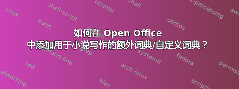 如何在 Open Office 中添加用于小说写作的额外词典/自定义词典？