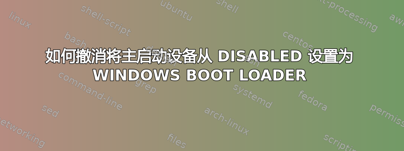 如何撤消将主启动设备从 DISABLED 设置为 WINDOWS BOOT LOADER