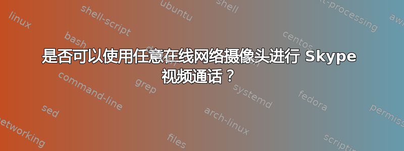 是否可以使用任意在线网络摄像头进行 Skype 视频通话？