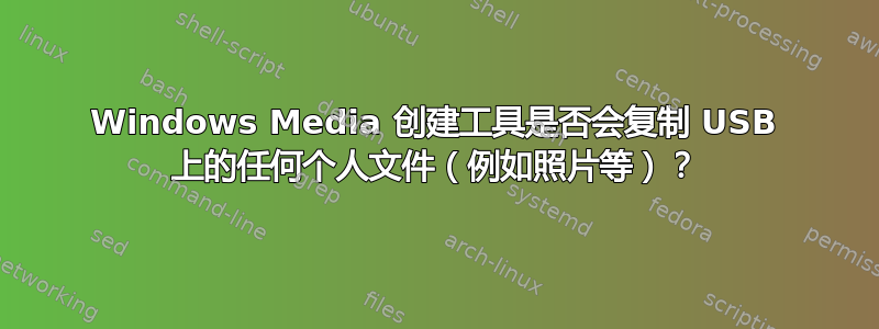 Windows Media 创建工具是否会复制 USB 上的任何个人文件（例如照片等）？