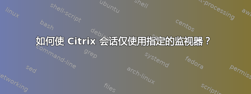 如何使 Citrix 会话仅使用指定的监视器？