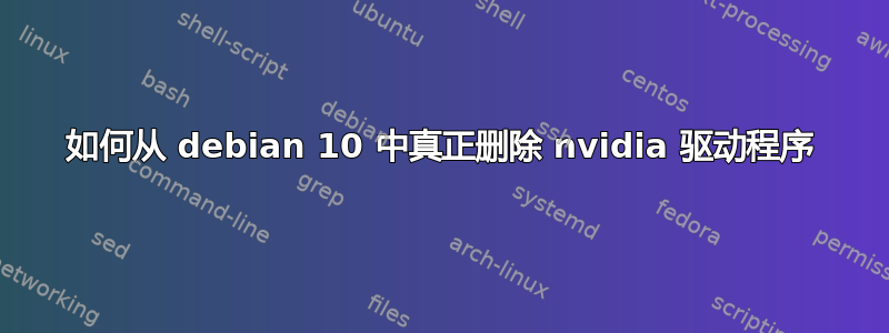 如何从 debian 10 中真正删除 nvidia 驱动程序