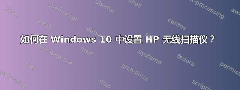 如何在 Windows 10 中设置 HP 无线扫描仪？