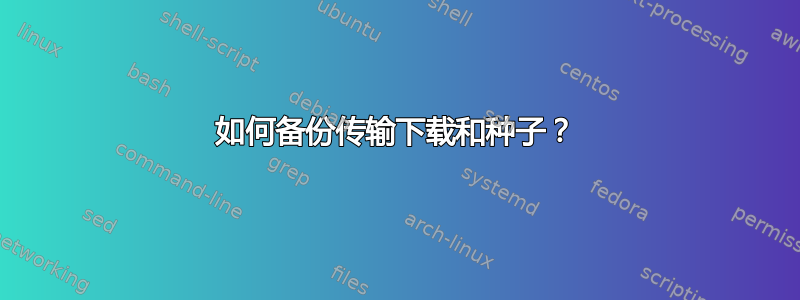 如何备份传输下载和种子？