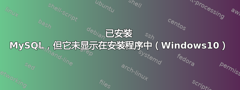 已安装 MySQL，但它未显示在安装程序中（Windows10）