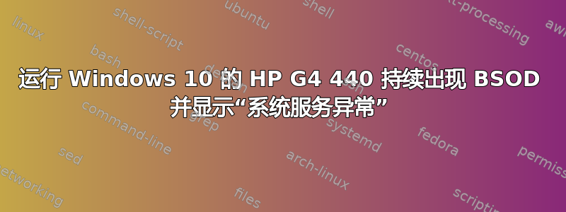 运行 Windows 10 的 HP G4 440 持续出现 BSOD 并显示“系统服务异常”