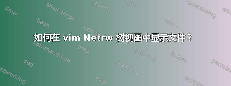 如何在 vim Netrw 树视图中显示文件？