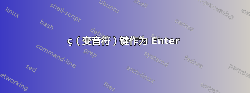 ç（变音符）键作为 Enter