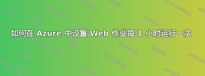 如何在 Azure 中设置 Web 作业每 1 小时运行一次