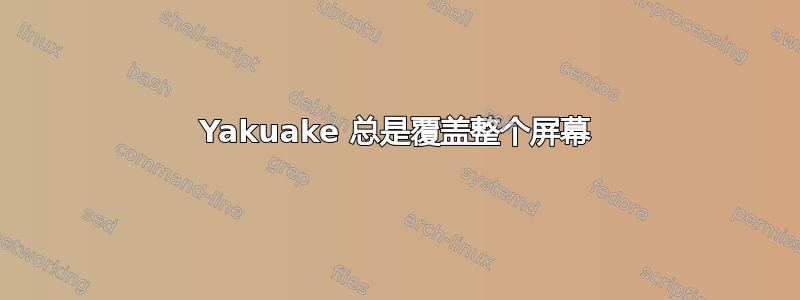 Yakuake 总是覆盖整个屏幕