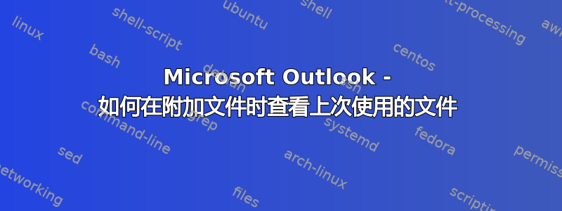 Microsoft Outlook - 如何在附加文件时查看上次使用的文件