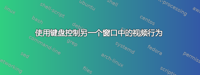 使用键盘控制另一个窗口中的视频行为