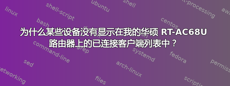 为什么某些设备没有显示在我的华硕 RT-AC68U 路由器上的已连接客户端列表中？