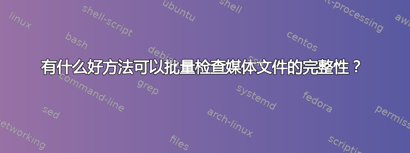 有什么好方法可以批量检查媒体文件的完整性？