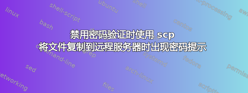 禁用密码验证时使用 scp 将文件复制到远程服务器时出现密码提示