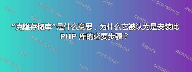 “克隆存储库”是什么意思，为什么它被认为是安装此 PHP 库的必要步骤？