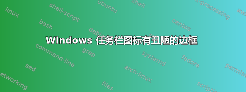 Windows 任务栏图标有丑陋的边框