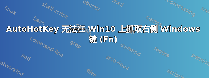 AutoHotKey 无法在 Win10 上抓取右侧 Windows 键 (Fn)