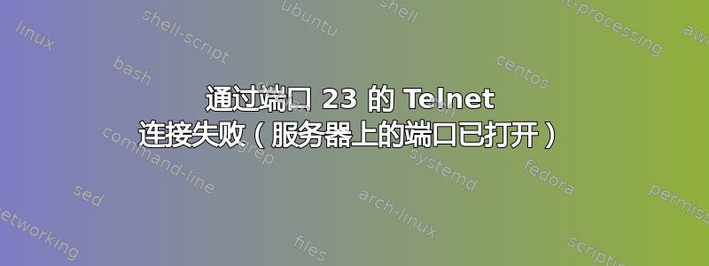 通过端口 23 的 Telnet 连接失败（服务器上的端口已打开）