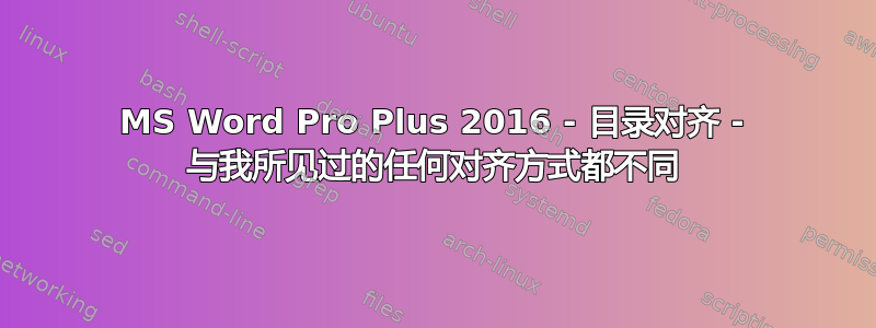 MS Word Pro Plus 2016 - 目录对齐 - 与我所见过的任何对齐方式都不同