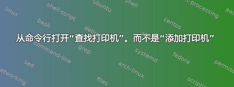 从命令行打开“查找打印机”。而不是“添加打印机”