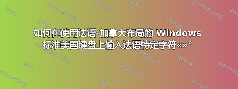 如何在使用法语-加拿大布局的 Windows 标准美国键盘上输入法语特定字符«»°