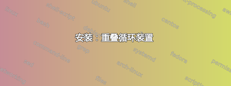 安装：重叠循环装置