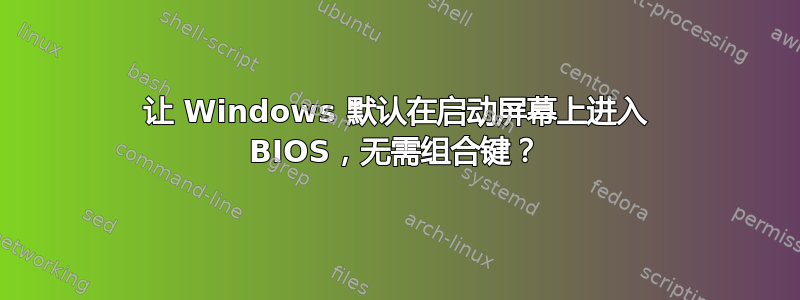 让 Windows 默认在启动屏幕上进入 BIOS，无需组合键？