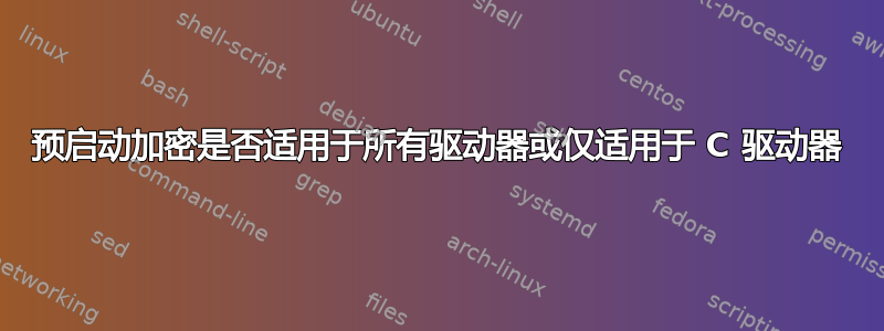 预启动加密是否适用于所有驱动器或仅适用于 C 驱动器