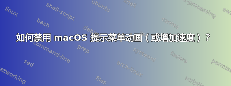 如何禁用 macOS 提示菜单动画（或增加速度）？