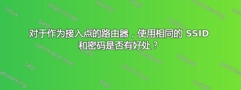 对于作为接入点的路由器，使用相同的 SSID 和密码是否有好处？