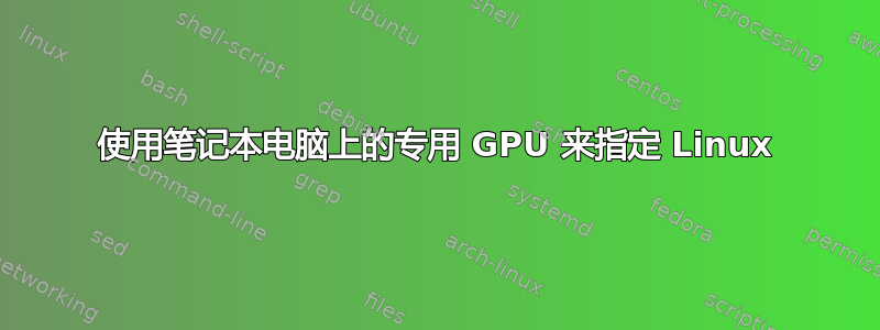 使用笔记本电脑上的专用 GPU 来指定 Linux