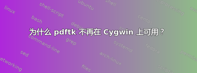 为什么 pdftk 不再在 Cygwin 上可用？