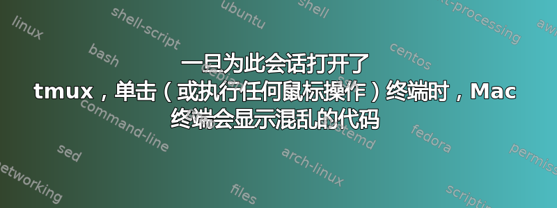 一旦为此会话打开了 tmux，单击（或执行任何鼠标操作）终端时，Mac 终端会显示混乱的代码