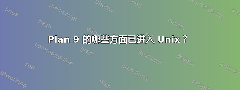 Plan 9 的哪些方面已进入 Unix？