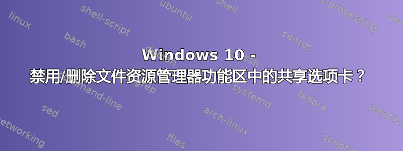 Windows 10 - 禁用/删除文件资源管理器功能区中的共享选项卡？