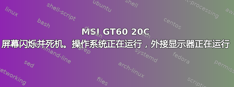 MSI GT60 20C 屏幕闪烁并死机。操作系统正在运行，外接显示器正在运行