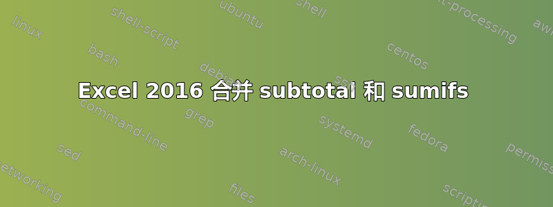 Excel 2016 合并 subtotal 和 sumifs