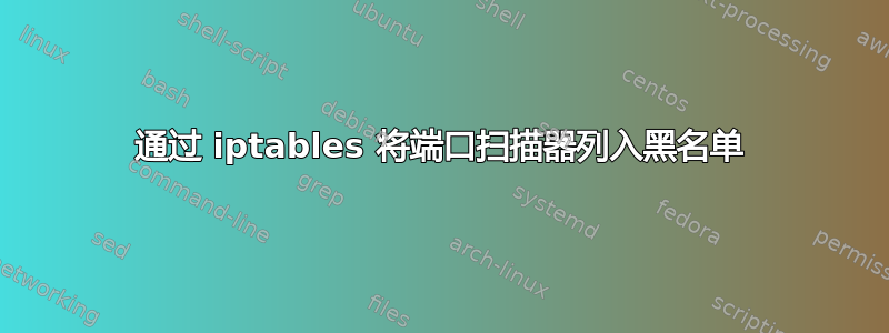 通过 iptables 将端口扫描器列入黑名单