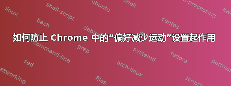 如何防止 Chrome 中的“偏好减少运动”设置起作用