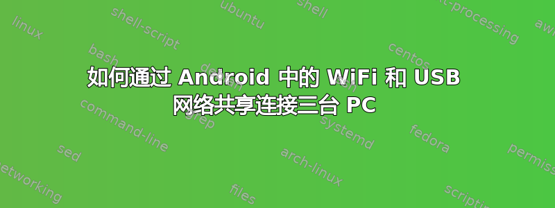 如何通过 Android 中的 WiFi 和 USB 网络共享连接三台 PC