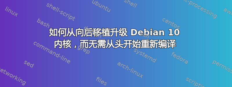 如何从向后移植升级 Debian 10 内核，而无需从头开始重新编译