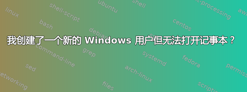 我创建了一个新的 Windows 用户但无法打开记事本？