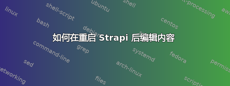 如何在重启 Strapi 后编辑内容