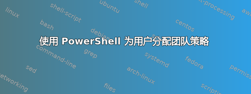 使用 PowerShell 为用户分配团队策略