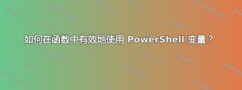 如何在函数中有效地使用 PowerShell 变量？