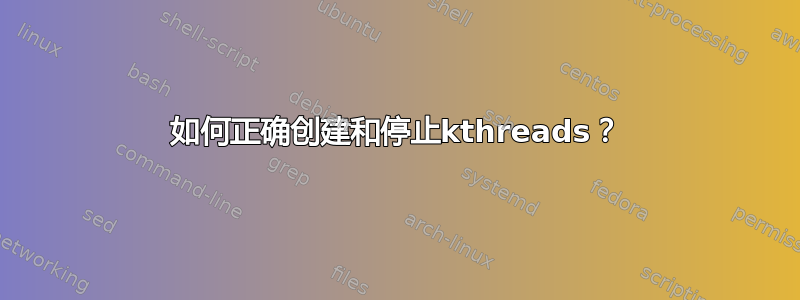 如何正确创建和停止kthreads？