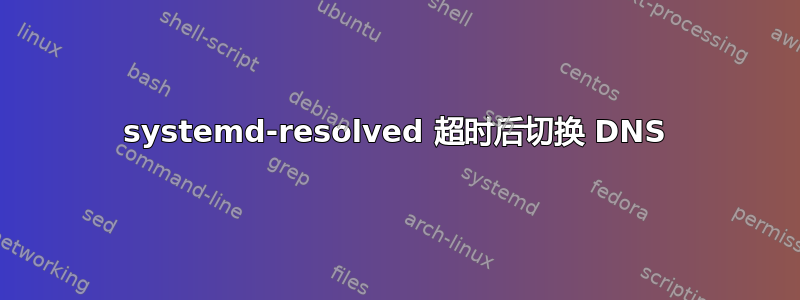 systemd-resolved 超时后切换 DNS