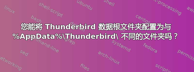 您能将 Thunderbird 数据根文件夹配置为与 %AppData%\Thunderbird\ 不同的文件夹吗？