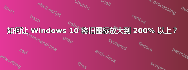 如何让 Windows 10 将旧图标放大到 200% 以上？